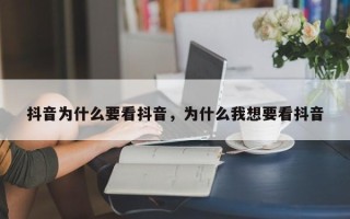 抖音为什么要看抖音，为什么我想要看抖音