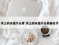 天上的水是什么歌 天上的水是什么歌曲名字