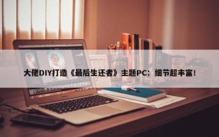 大佬DIY打造《最后生还者》主题PC：细节超丰富！