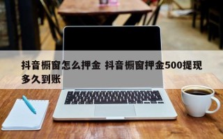 抖音橱窗怎么押金 抖音橱窗押金500提现多久到账