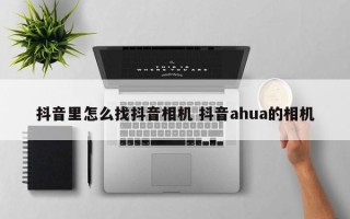 抖音里怎么找抖音相机 抖音ahua的相机