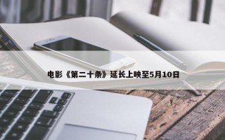 电影《第二十条》延长上映至5月10日