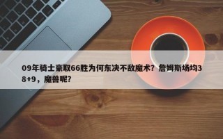 09年骑士豪取66胜为何东决不敌魔术？詹姆斯场均38+9，魔兽呢？