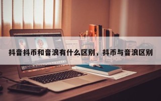 抖音抖币和音浪有什么区别，抖币与音浪区别