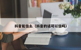 抖音能信么（抖音的话可以信吗）