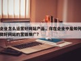 企业怎么运营好网站产品，你在企业中是如何做好网站的营销推广?