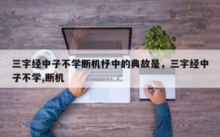 三字经中子不学断机杼中的典故是，三字经中子不学,断机