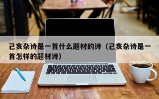 己亥杂诗是一首什么题材的诗（己亥杂诗是一首怎样的题材诗）