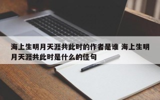 海上生明月天涯共此时的作者是谁 海上生明月天涯共此时是什么的佳句