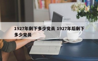 1927年剩下多少党员 1927年后剩下多少党员