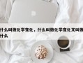 什么叫做化学变化，什么叫做化学变化又叫做什么