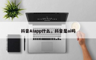 抖音AIapp什么，抖音是ai吗