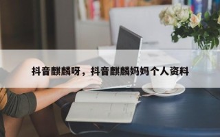 抖音麒麟呀，抖音麒麟妈妈个人资料