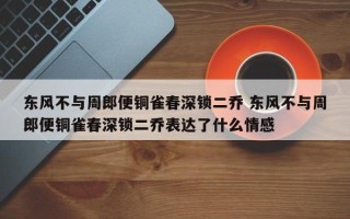 东风不与周郎便铜雀春深锁二乔 东风不与周郎便铜雀春深锁二乔表达了什么情感