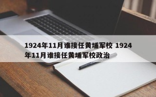 1924年11月谁接任黄埔军校 1924年11月谁接任黄埔军校政治