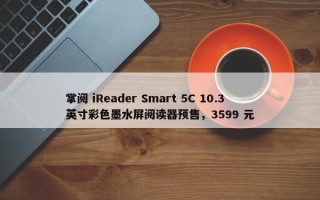 掌阅 iReader Smart 5C 10.3 英寸彩色墨水屏阅读器预售，3599 元