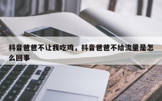 抖音爸爸不让我吃鸡，抖音爸爸不给流量是怎么回事