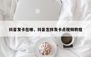 抖音发卡在哪，抖音怎样发卡点视频教程