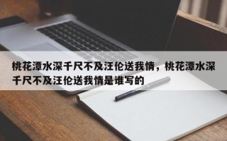 桃花潭水深千尺不及汪伦送我情，桃花潭水深千尺不及汪伦送我情是谁写的