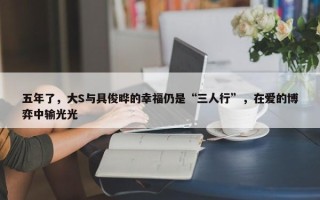 五年了，大S与具俊晔的幸福仍是“三人行”，在爱的博弈中输光光