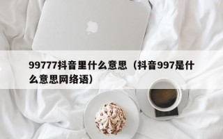 99777抖音里什么意思（抖音997是什么意思网络语）