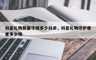 抖音礼物屏幕守候多少抖币，抖音礼物守护尊者多少钱