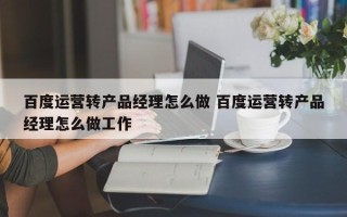 百度运营转产品经理怎么做 百度运营转产品经理怎么做工作