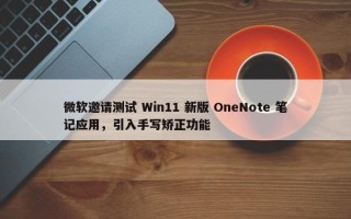 微软邀请测试 Win11 新版 OneNote 笔记应用，引入手写矫正功能