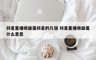 抖音直播收益是抖音的几倍 抖音直播收益是什么意思