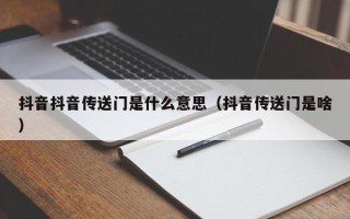 抖音抖音传送门是什么意思（抖音传送门是啥）