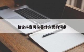 包含抖音阿拉善什么梗的词条