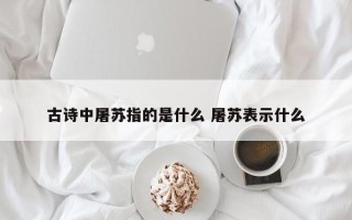 古诗中屠苏指的是什么 屠苏表示什么