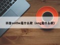 抖音onthe是什么歌（ong是什么歌）