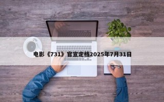 电影《731》官宣定档2025年7月31日