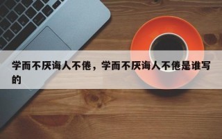 学而不厌诲人不倦，学而不厌诲人不倦是谁写的