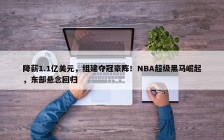 降薪1.1亿美元，组建夺冠豪阵！NBA超级黑马崛起，东部悬念回归