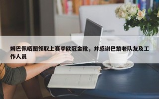 姆巴佩晒图领取上赛季欧冠金靴，并感谢巴黎老队友及工作人员