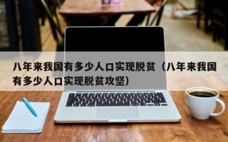 八年来我国有多少人口实现脱贫（八年来我国有多少人口实现脱贫攻坚）