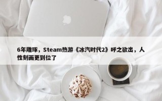 6年雕琢，Steam热游《冰汽时代2》呼之欲出，人性刻画更到位了