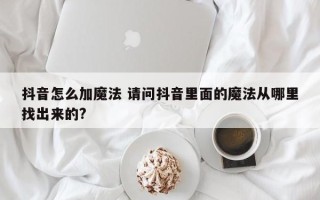 抖音怎么加魔法 请问抖音里面的魔法从哪里找出来的?