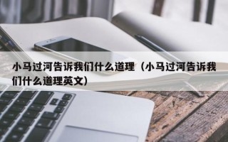 小马过河告诉我们什么道理（小马过河告诉我们什么道理英文）