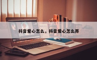 抖音爱心怎么，抖音爱心怎么弄