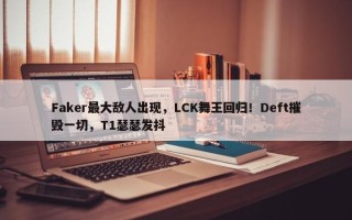 Faker最大敌人出现，LCK舞王回归！Deft摧毁一切，T1瑟瑟发抖