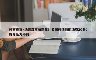 预言克莱·汤普森重获新生！名宿预估他能场均20分：得分压力不同