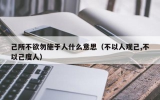 己所不欲勿施于人什么意思（不以人观己,不以己度人）