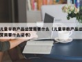 儿童早教产品运营需要什么（儿童早教产品运营需要什么证书）