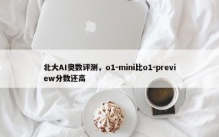 北大AI奥数评测，o1-mini比o1-preview分数还高