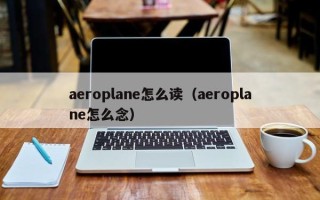 aeroplane怎么读（aeroplane怎么念）