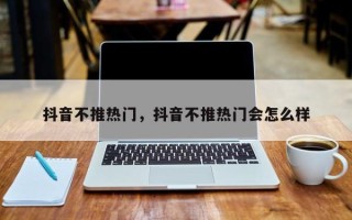 抖音不推热门，抖音不推热门会怎么样