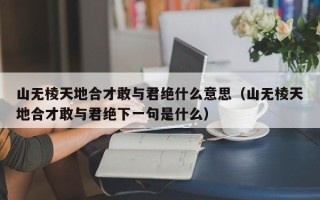 山无棱天地合才敢与君绝什么意思（山无棱天地合才敢与君绝下一句是什么）